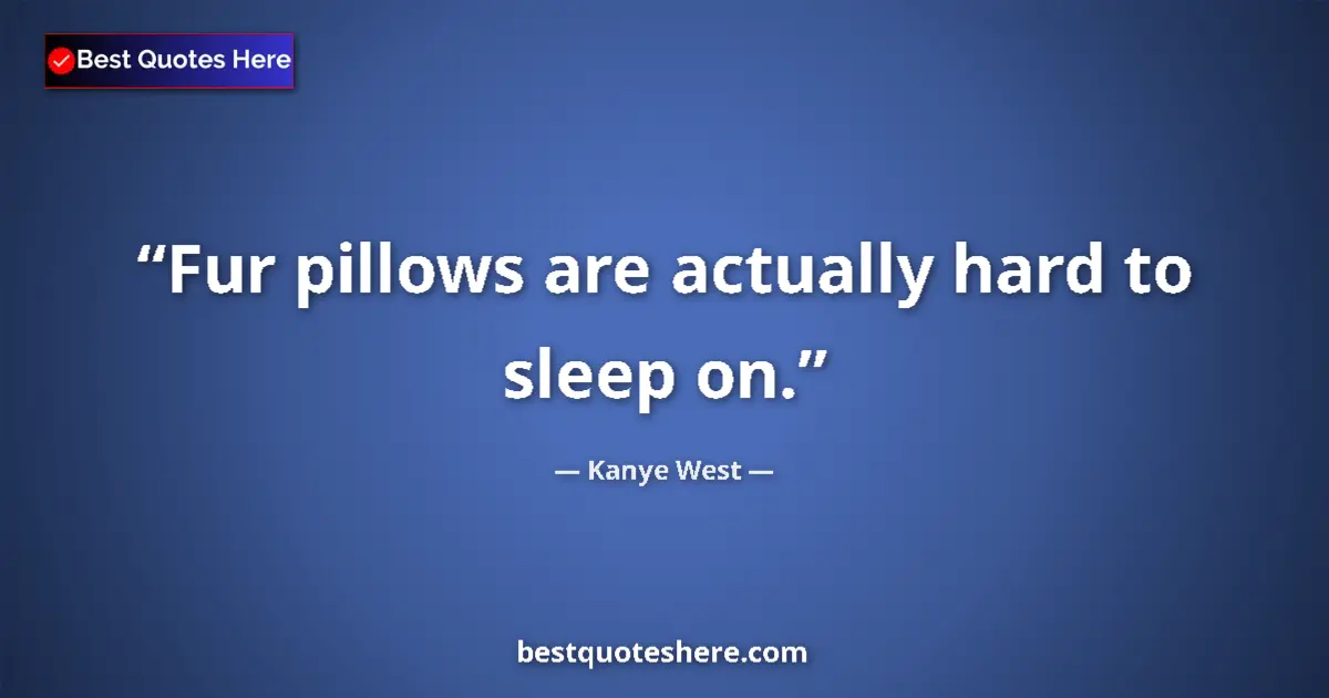 Quote by Kanye West: Fur pillows are actually hard to sleep on....