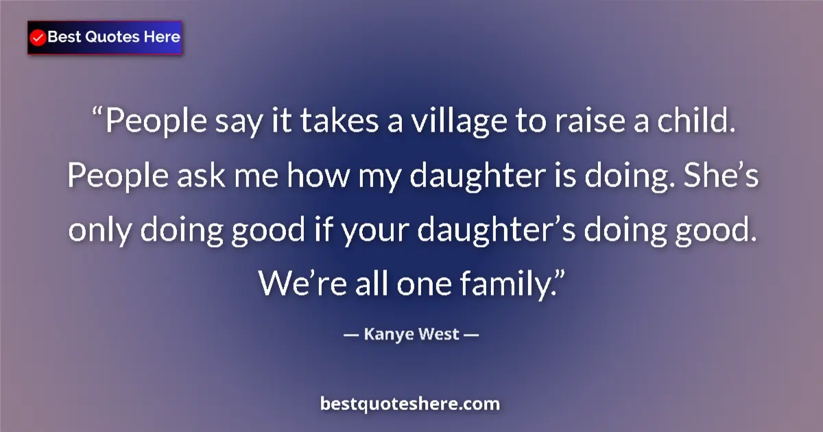Quote by Kanye West: People say it takes a village to raise a child. People ask me how my daughter is doing. She’s only d...