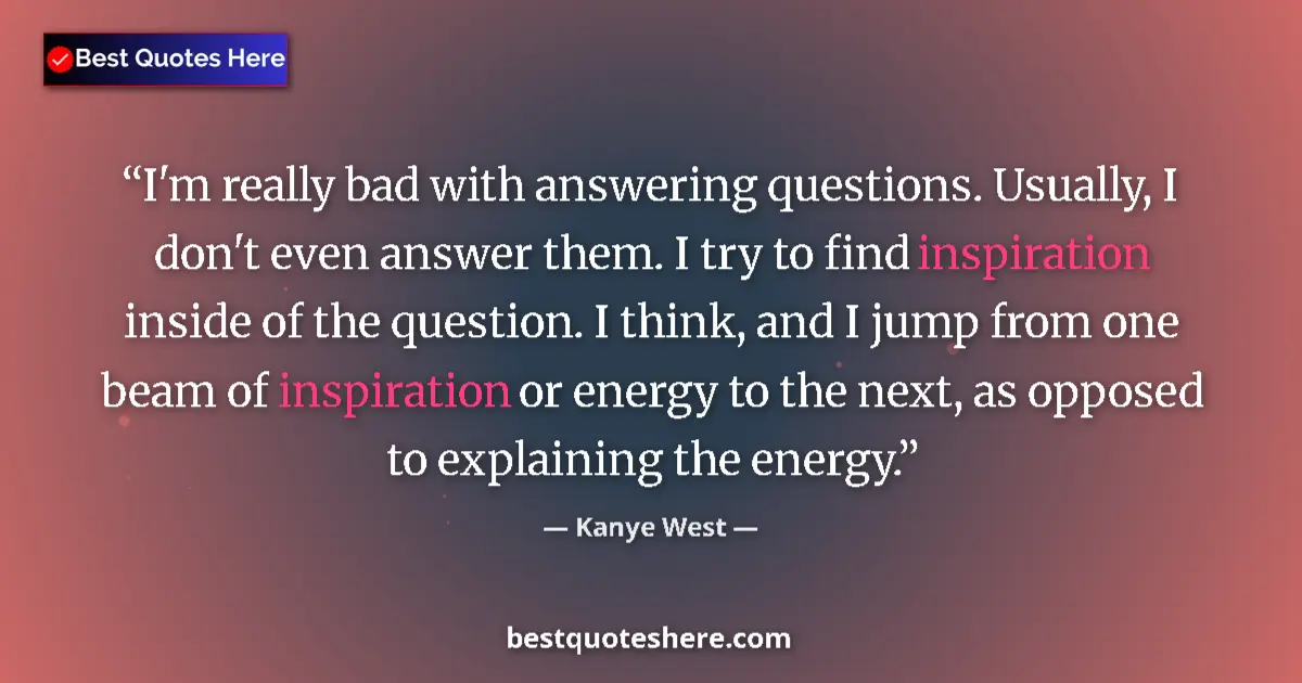 Quote by Kanye West: I'm really bad with answering questions. Usually, I don't even answer them. I try to find inspiratio...