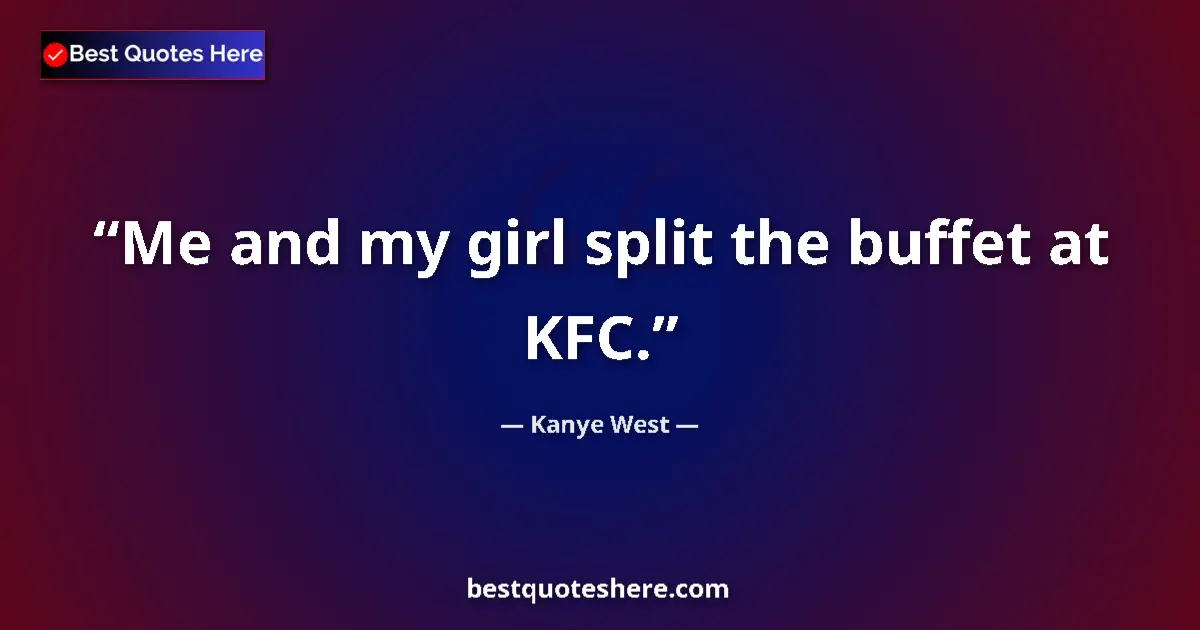 Quote by Kanye West: Me and my girl split the buffet at KFC....