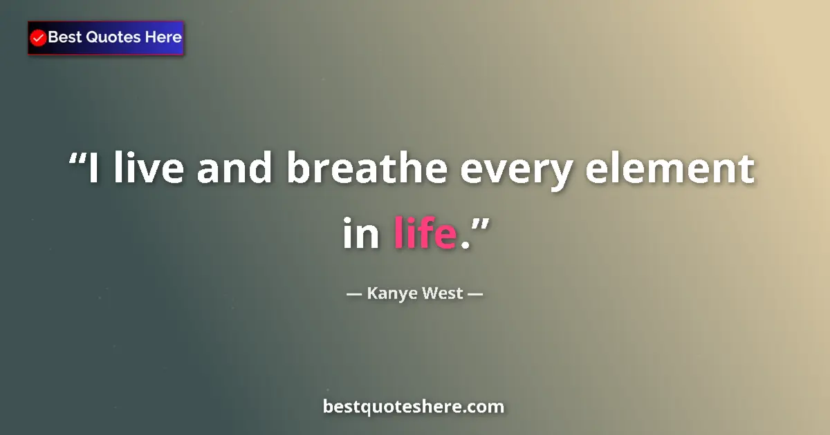 Quote by Kanye West: I live and breathe every element in life....