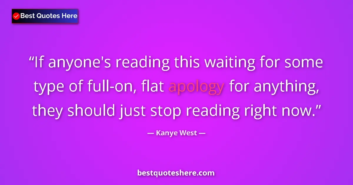 Quote by Kanye West: If anyone's reading this waiting for some type of full-on, flat apology for anything, they should ju...