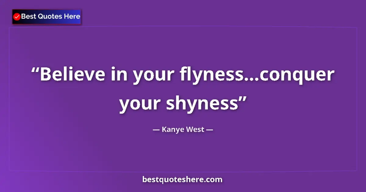 Quote by Kanye West: Believe in your flyness...conquer your shyness...