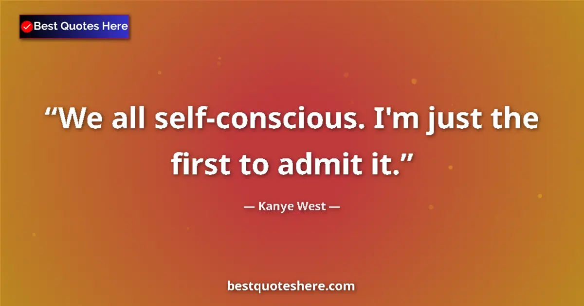 Quote by Kanye West: We all self-conscious. I'm just the first to admit it....