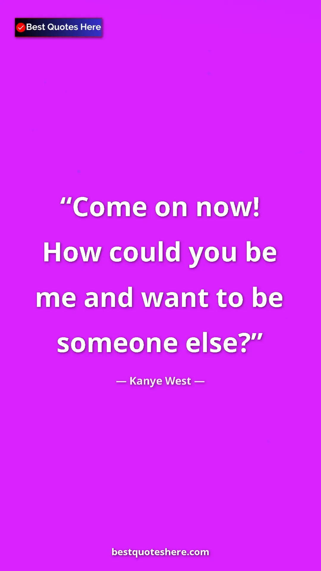 Pinterest quote poster by Kanye West: "Come on now! How could you be me and want to be someone..."