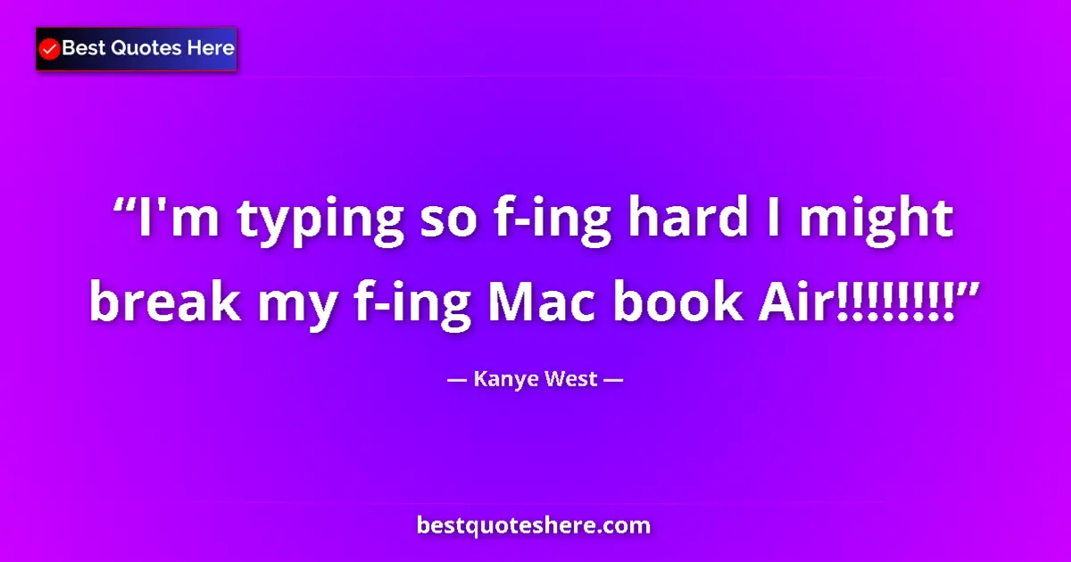 Quote by Kanye West: I'm typing so f-ing hard I might break my f-ing Mac book Air!!!!!!!!...