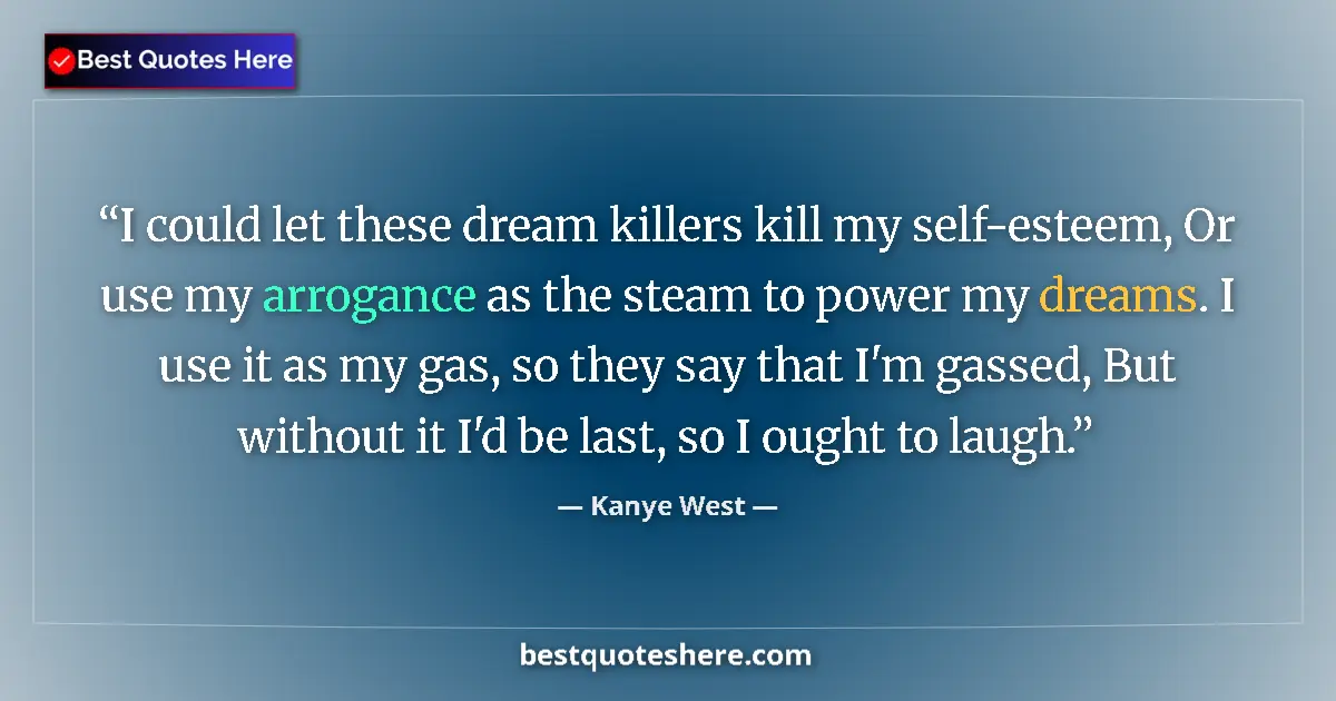 Quote by Kanye West: I could let these dream killers kill my self-esteem, Or use my arrogance as the steam to power my dr...