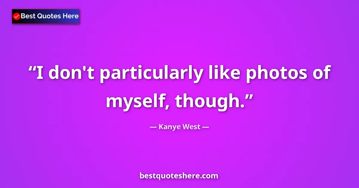 Quote by Kanye West: I don't particularly like photos of myself, though....