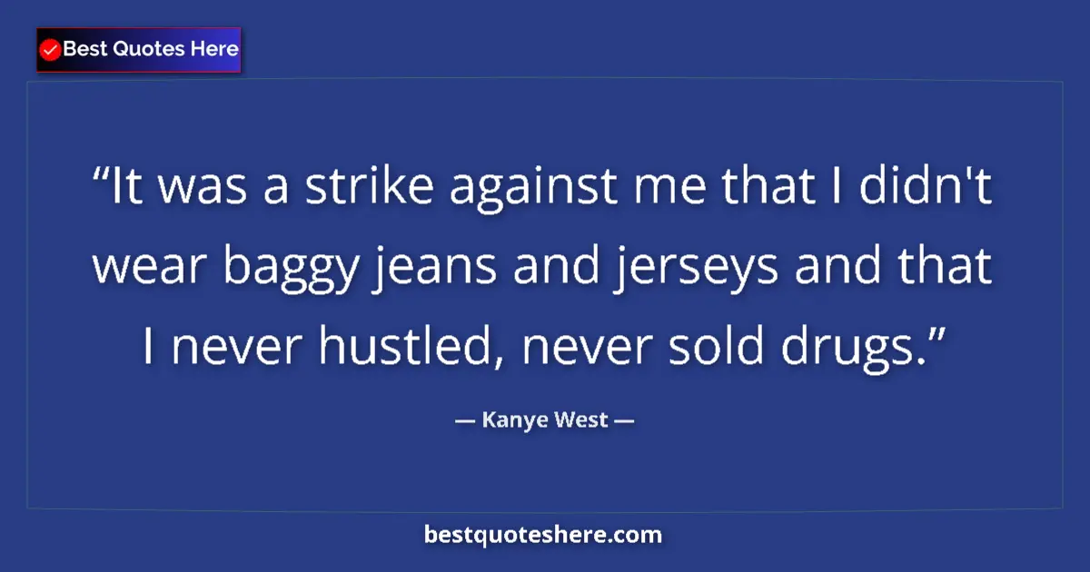 Quote by Kanye West: It was a strike against me that I didn't wear baggy jeans and jerseys and that I never hustled, neve...