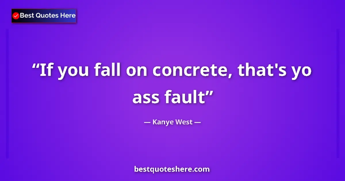 Kanye West quote: "If you fall on concrete, that's yo ass fault"