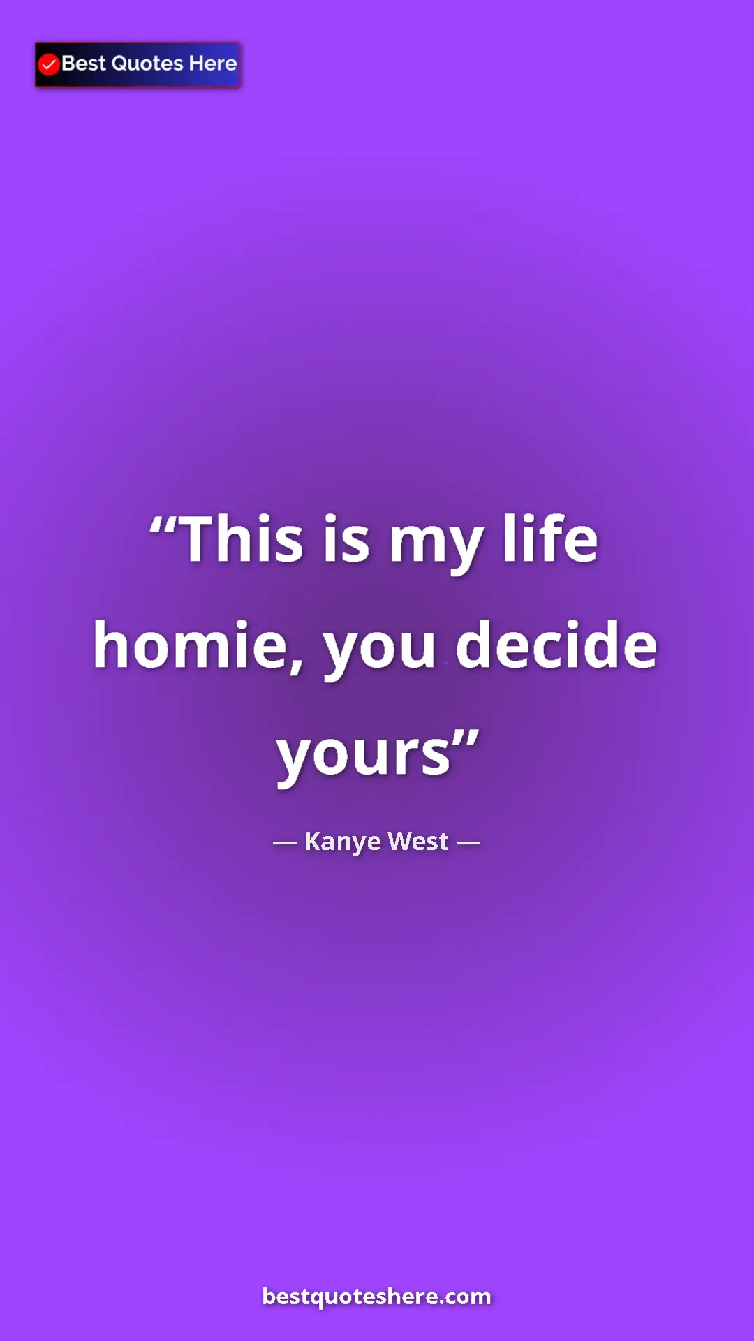 Pinterest quote poster by Kanye West: "This is my life homie, you decide yours"