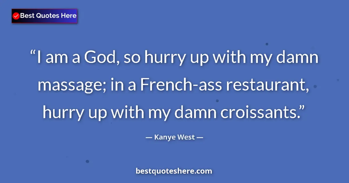 Quote by Kanye West: I am a God, so hurry up with my damn massage; in a French-ass restaurant, hurry up with my damn croi...