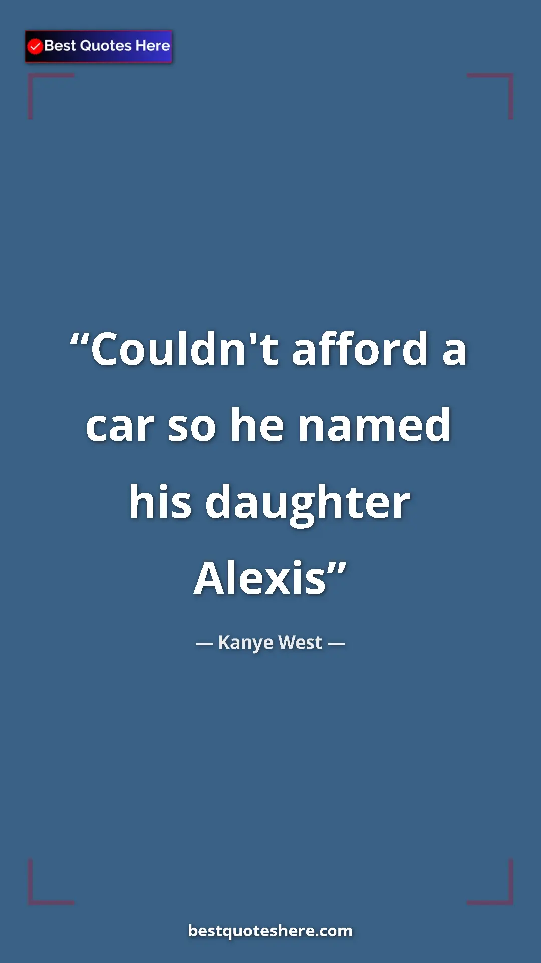 Pinterest quote poster by Kanye West: "Couldn't afford a car so he named his daughter Alexis"