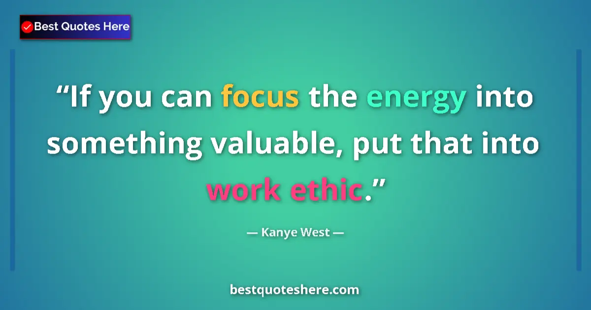 Quote by Kanye West: If you can focus the energy into something valuable, put that into work ethic....