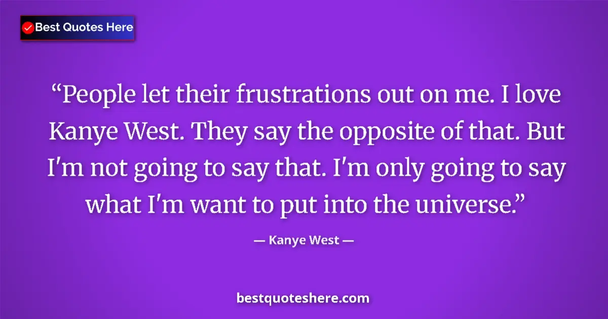 Quote by Kanye West: People let their frustrations out on me. I love Kanye West. They say the opposite of that. But I'm n...