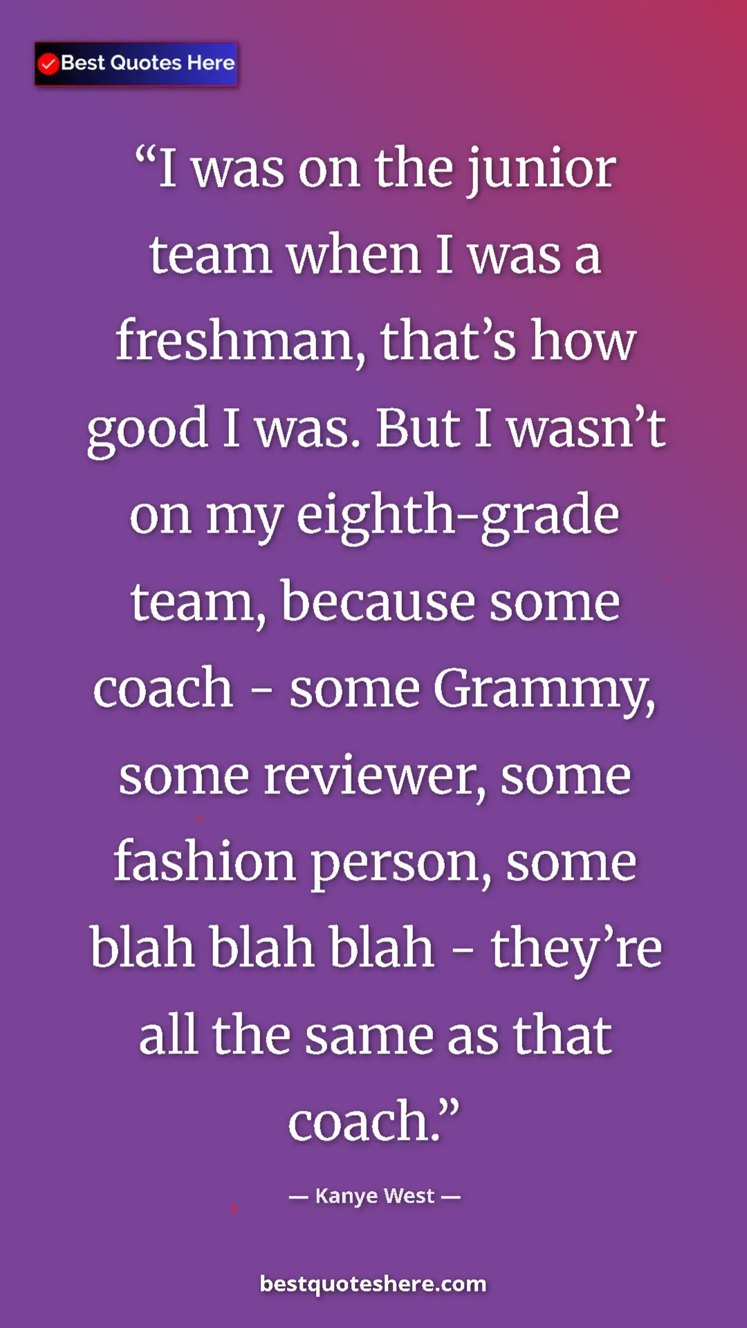 Pinterest quote poster by Kanye West: "I was on the junior team when I was a freshman, that’s how..."