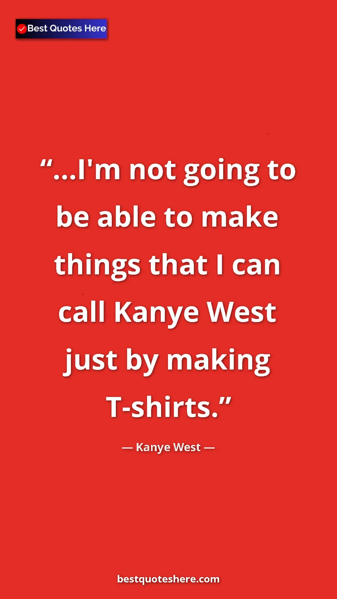 Pinterest quote poster by Kanye West: "...I'm not going to be able to make things that I can call..."