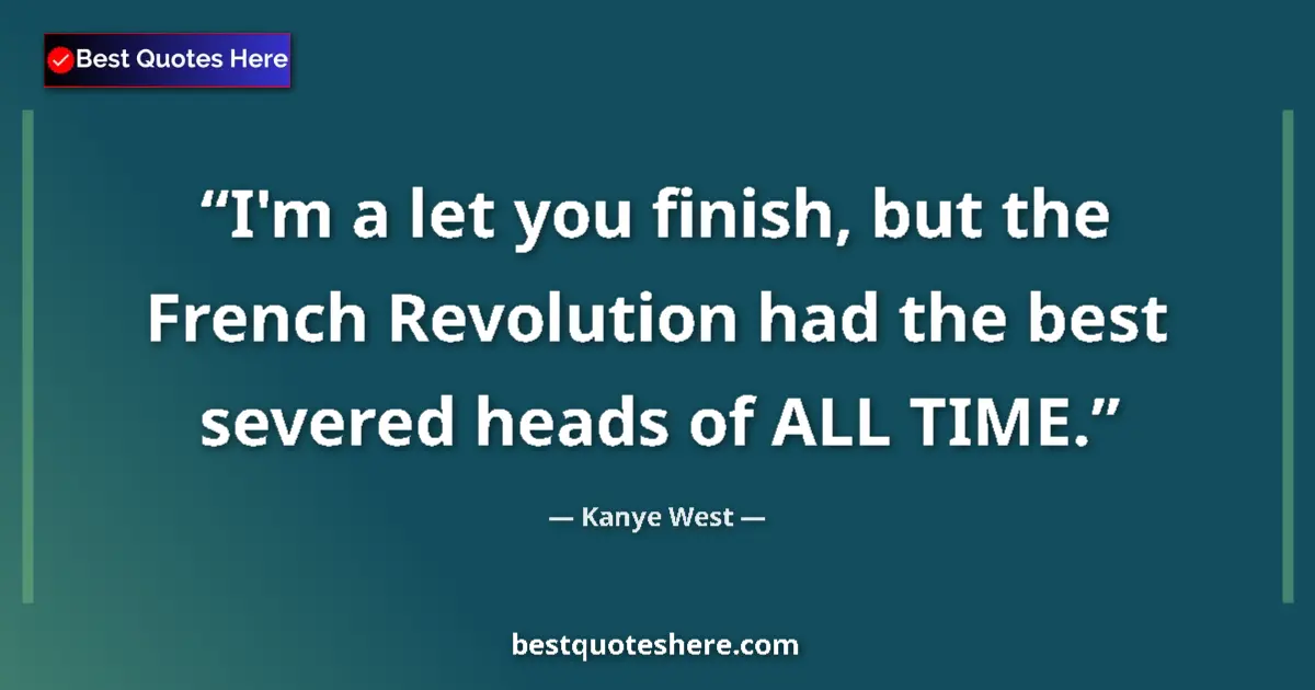 Quote by Kanye West: I'm a let you finish, but the French Revolution had the best severed heads of ALL TIME....