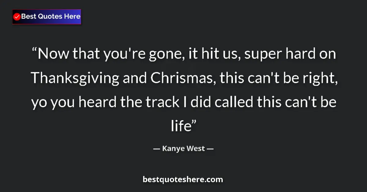 Quote by Kanye West: Now that you're gone, it hit us, super hard on Thanksgiving and Chrismas, this can't be right, yo yo...
