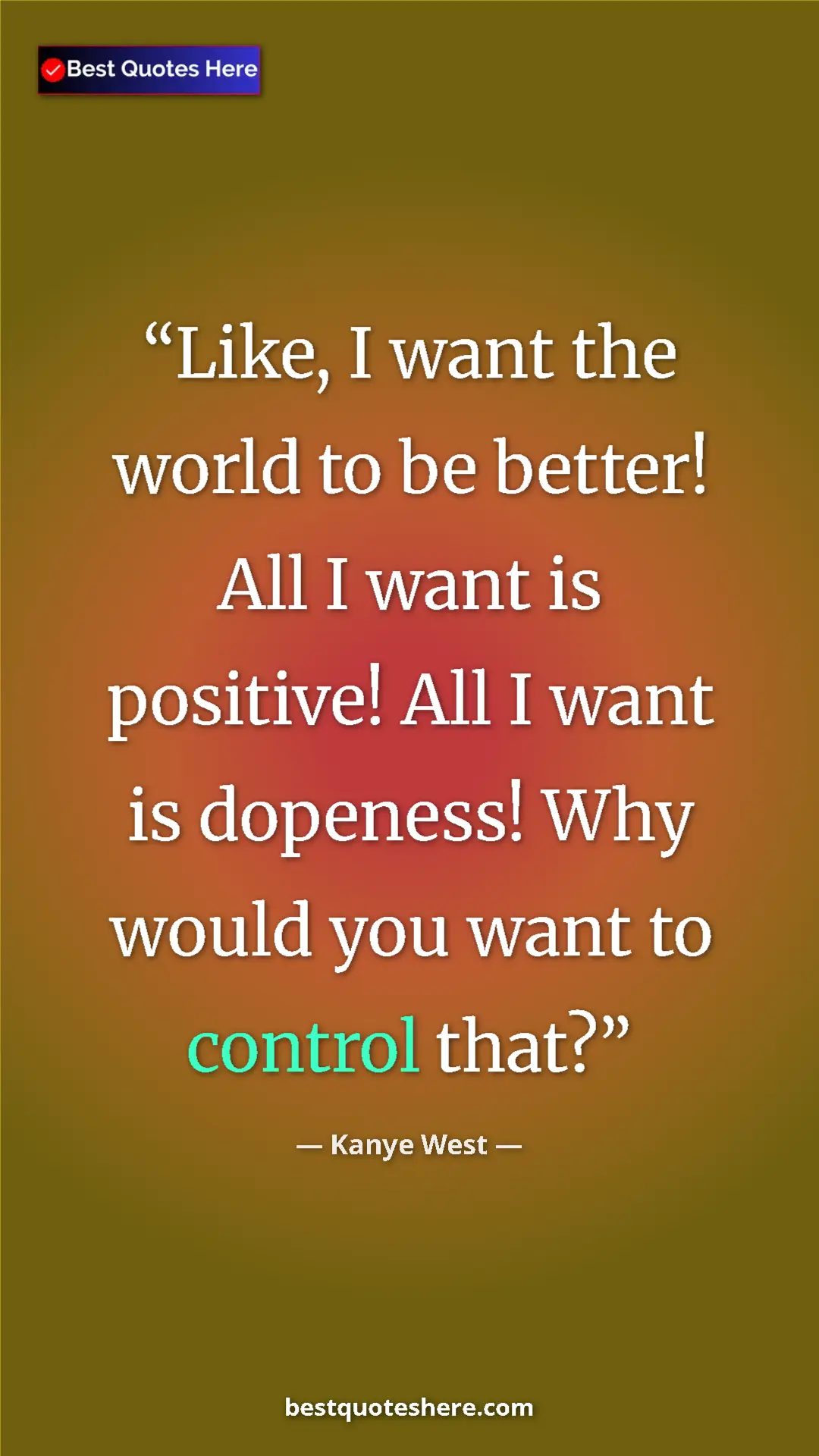 Pinterest quote poster by Kanye West: "Like, I want the world to be better! All I want is..."