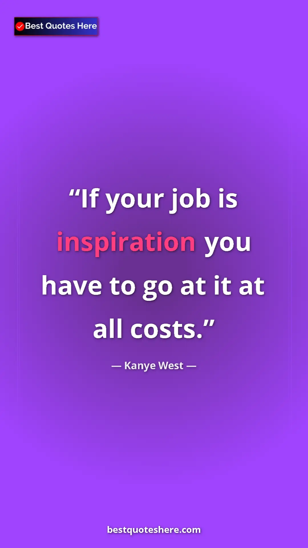 Pinterest quote poster by Kanye West: "If your job is inspiration you have to go at it at all..."