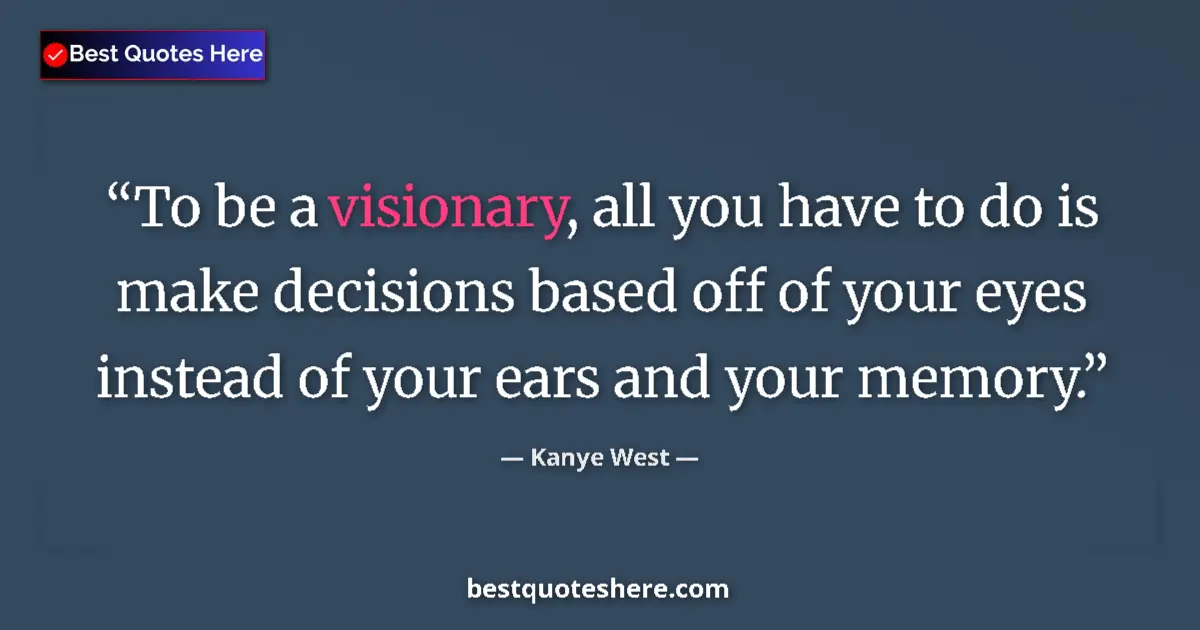 Image for the quote by Kanye West: To be a visionary, all you have to do is make decisions based off of your eyes instead of your ears ...