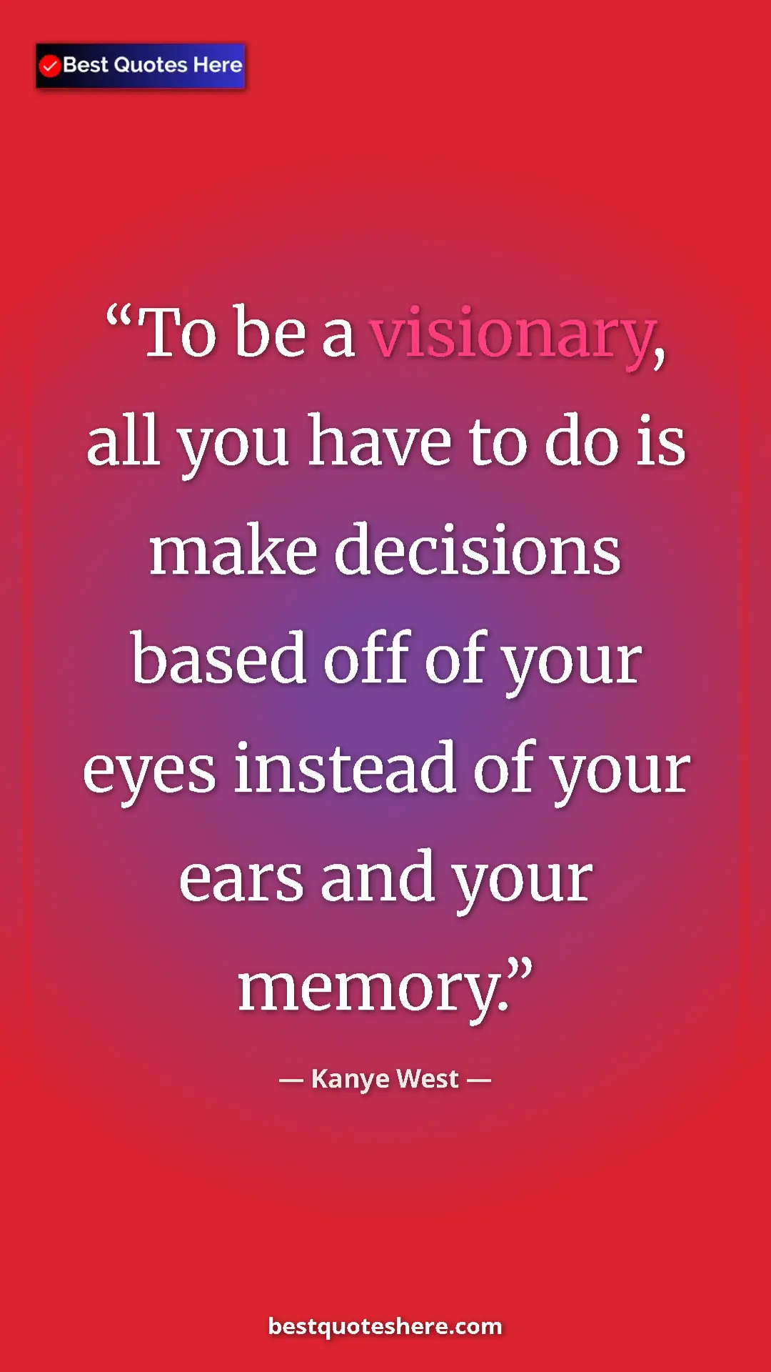 Pinterest quote poster by Kanye West: "To be a visionary, all you have to do is make decisions..."