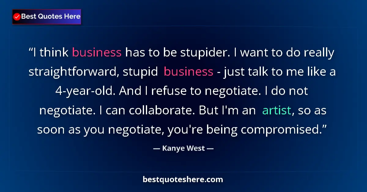 Quote by Kanye West: I think business has to be stupider. I want to do
