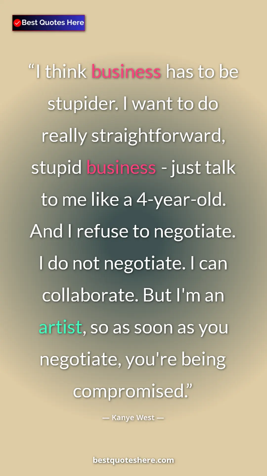 Kanye West Quote Card: "I think business has to be stupider. I want to do really..." Pinterest quote poster by Kanye West: "I think business has to be stupider. I want to do really..."