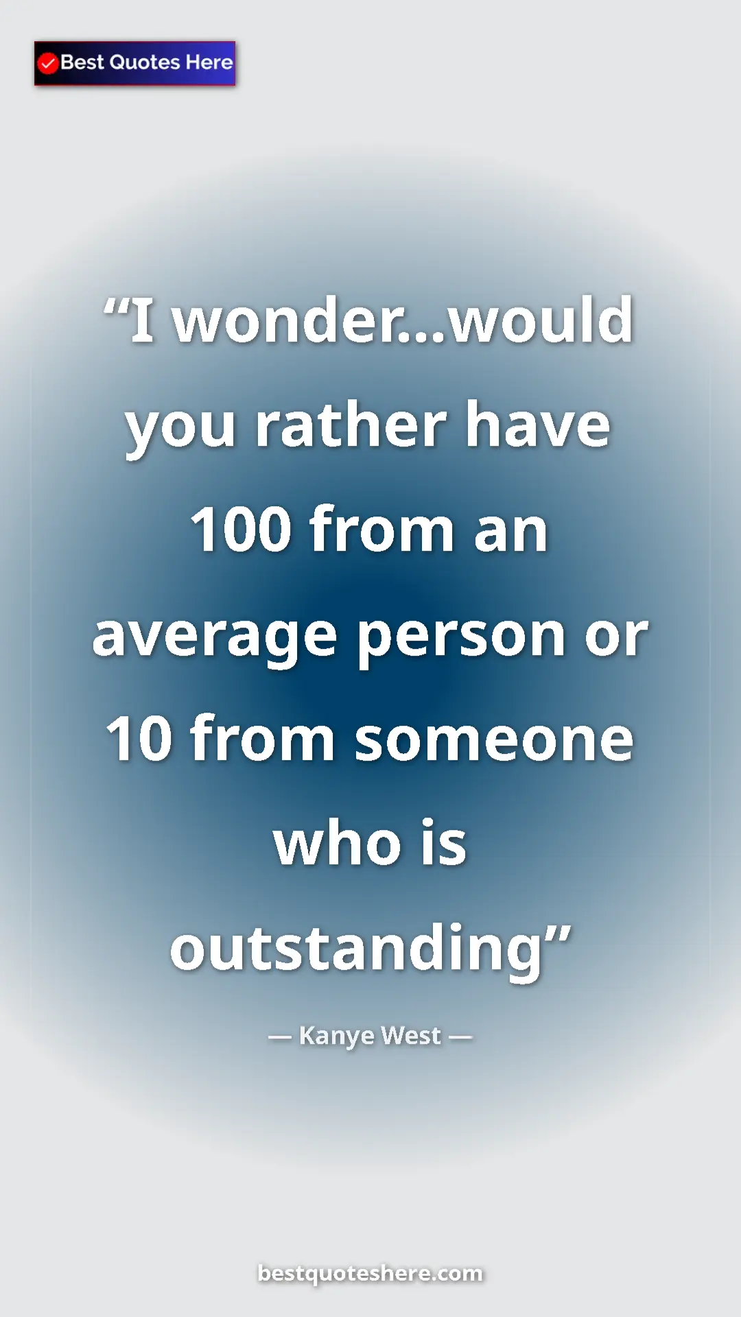 Pinterest quote poster by Kanye West: "I wonder...would you rather have 100 from an average person..."