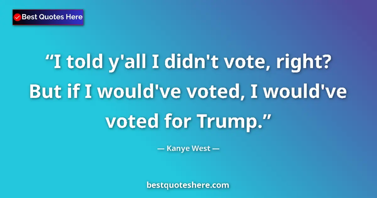 Quote by Kanye West: I told y'all I didn't vote, right? But if I would've voted, I would've voted for Trump....