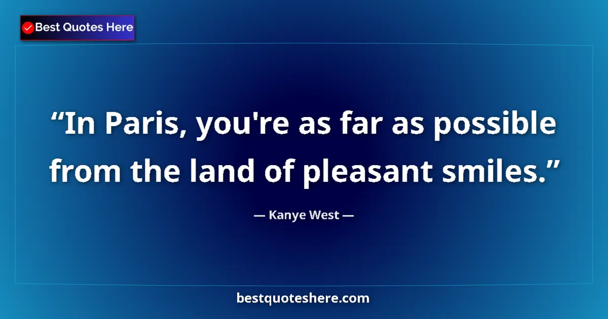 Image for the quote by Kanye West: In Paris, you're as far as possible from the land of pleasant smiles....