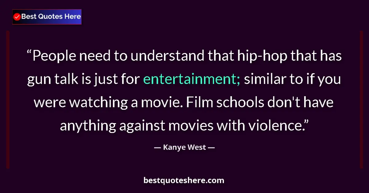 Image for the quote by Kanye West: People need to understand that hip-hop that has gun talk is just for entertainment; similar to if yo...
