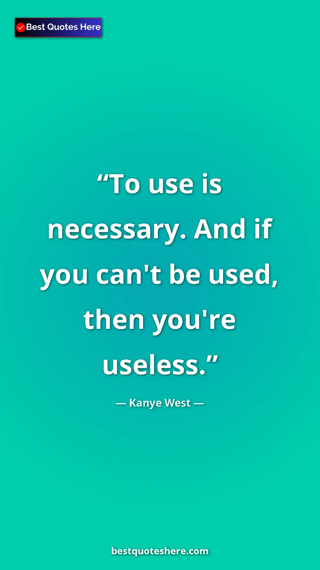 Pinterest quote poster by Kanye West: "To use is necessary. And if you can't be used, then you're..."