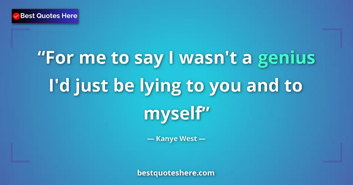 Kanye West quote: "For me to say I wasn't a genius I'd just be lying to you..."