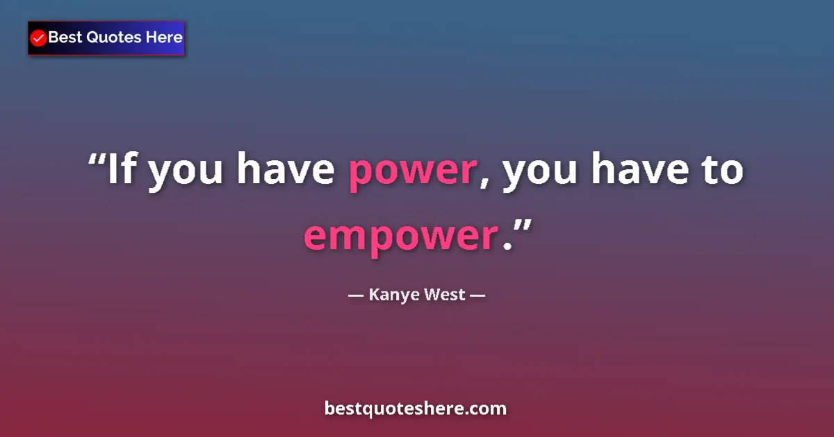 Quote by Kanye West: If you have power, you have to empower....