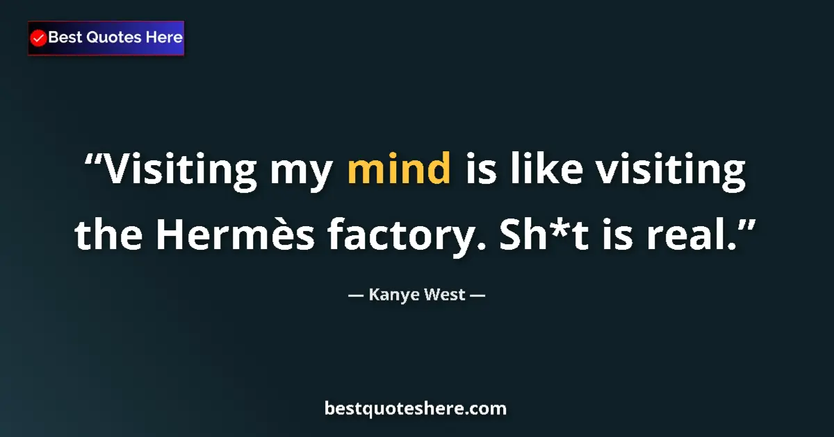 Image for the quote by Kanye West: Visiting my mind is like visiting the Hermès factory. Sh*t is real....