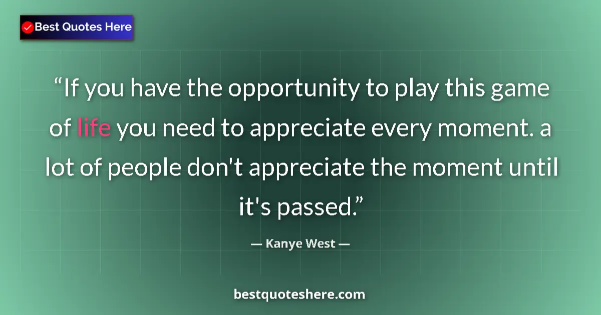 Quote by Kanye West: If you have the opportunity to play this game of life you need to appreciate every moment. a lot of ...