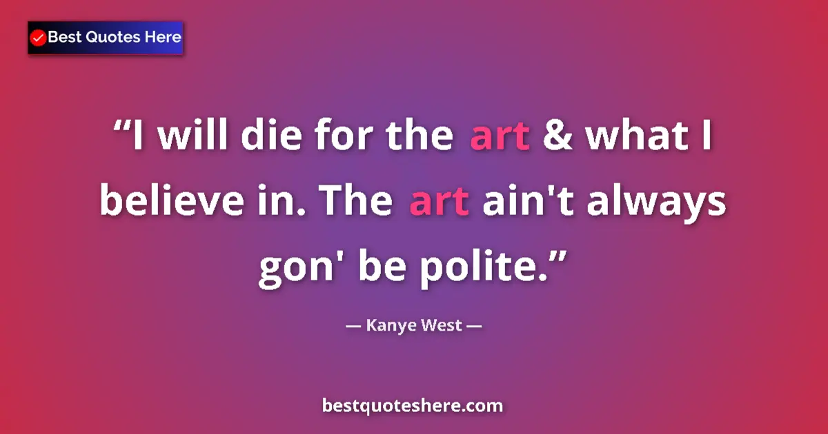 Quote by Kanye West: I will die for the art & what I believe in. The art ain't always gon' be polite....