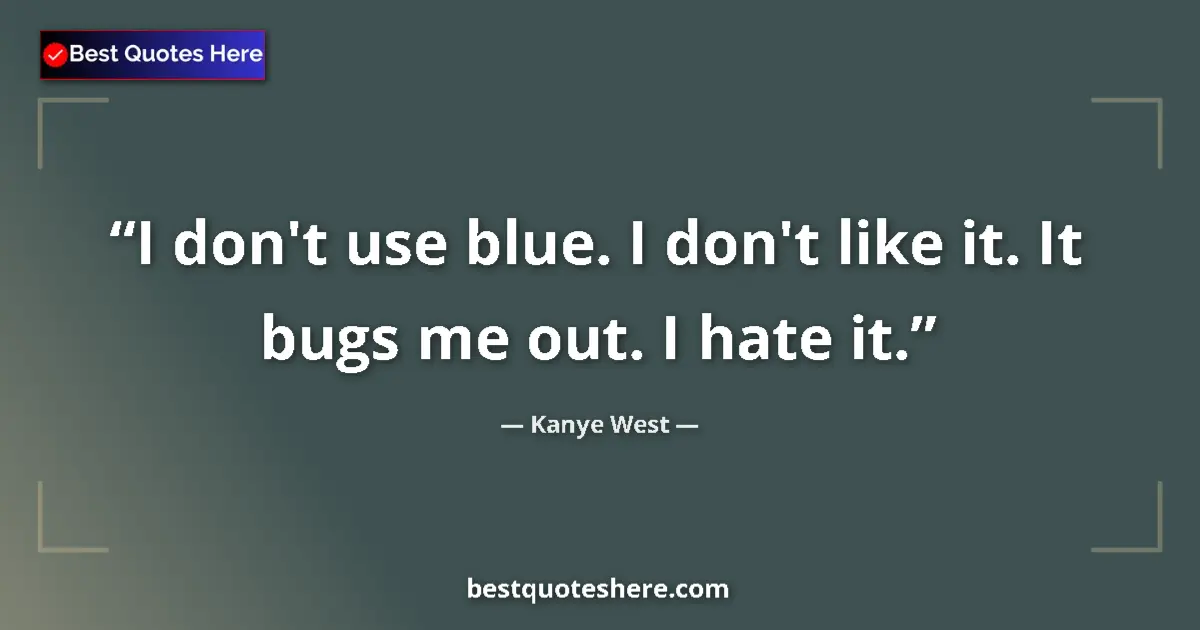 Quote by Kanye West: I don't use blue. I don't like it. It bugs me out. I hate it....