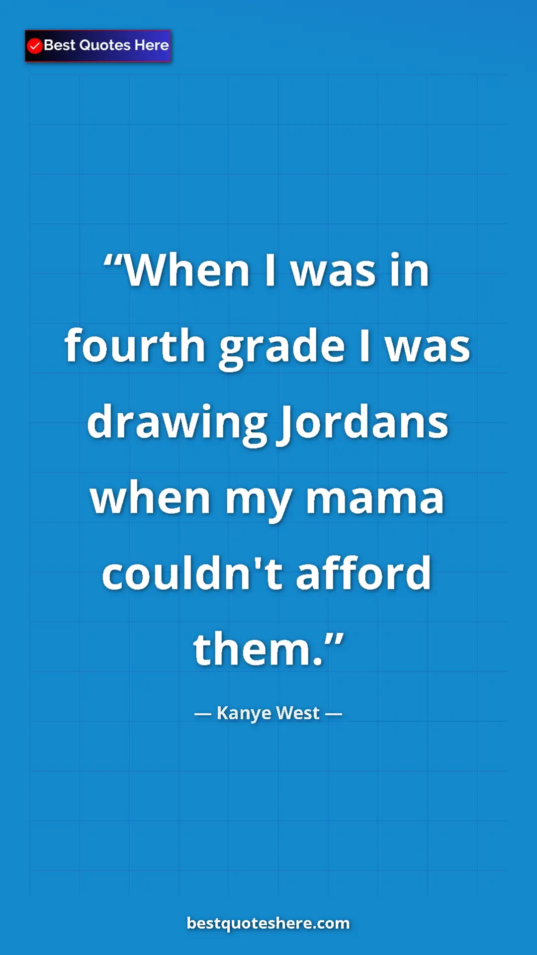 Pinterest quote poster by Kanye West: "When I was in fourth grade I was drawing Jordans when my..."