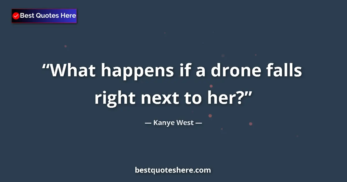 Quote by Kanye West: What happens if a drone falls right next to her?