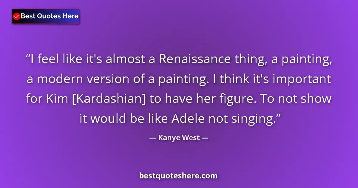 Quote by Kanye West: I feel like it's almost a Renaissance thing, a painting, a modern version of a painting. I think it'...