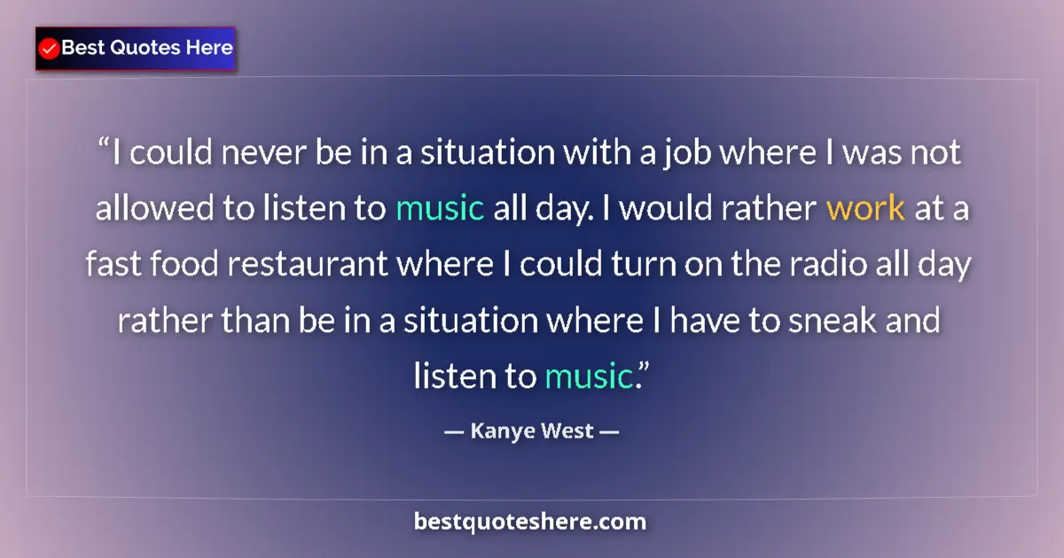 Image for the quote by Kanye West: I could never be in a situation with a job where I was not allowed to listen to music all day. I wou...