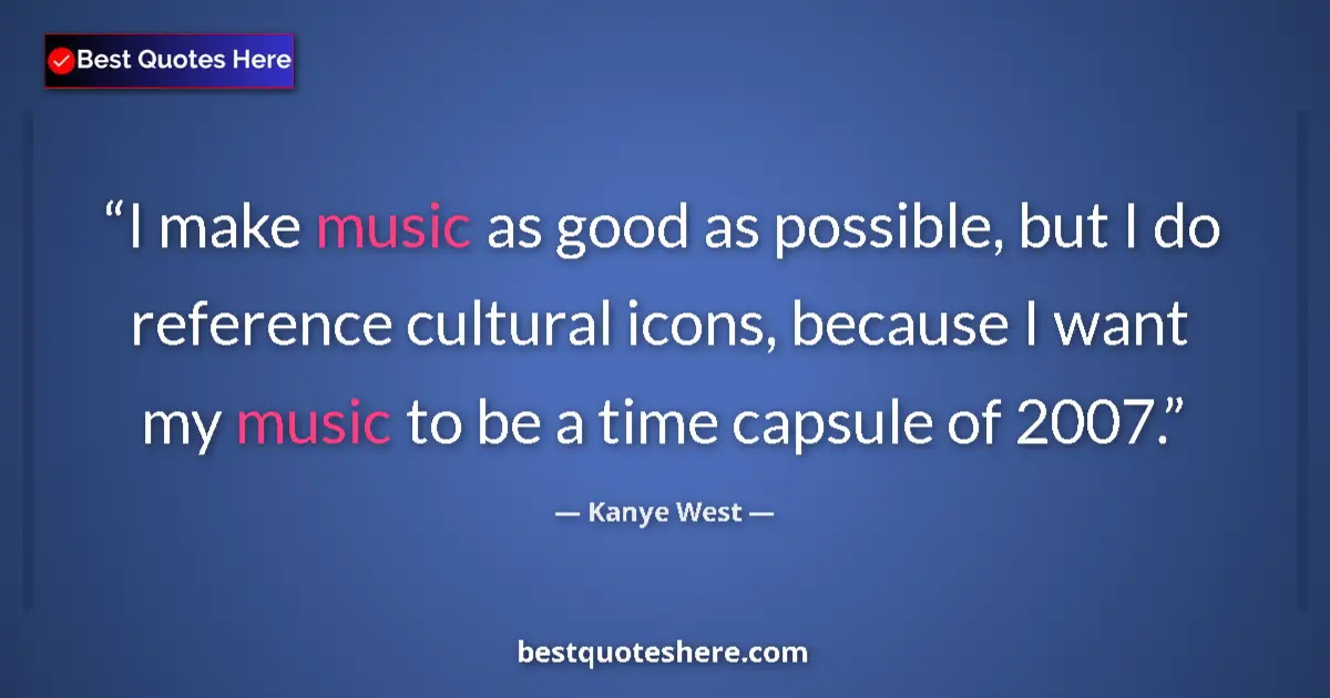 Quote by Kanye West: I make music as good as possible, but I do reference cultural icons, because I want my music to be a...