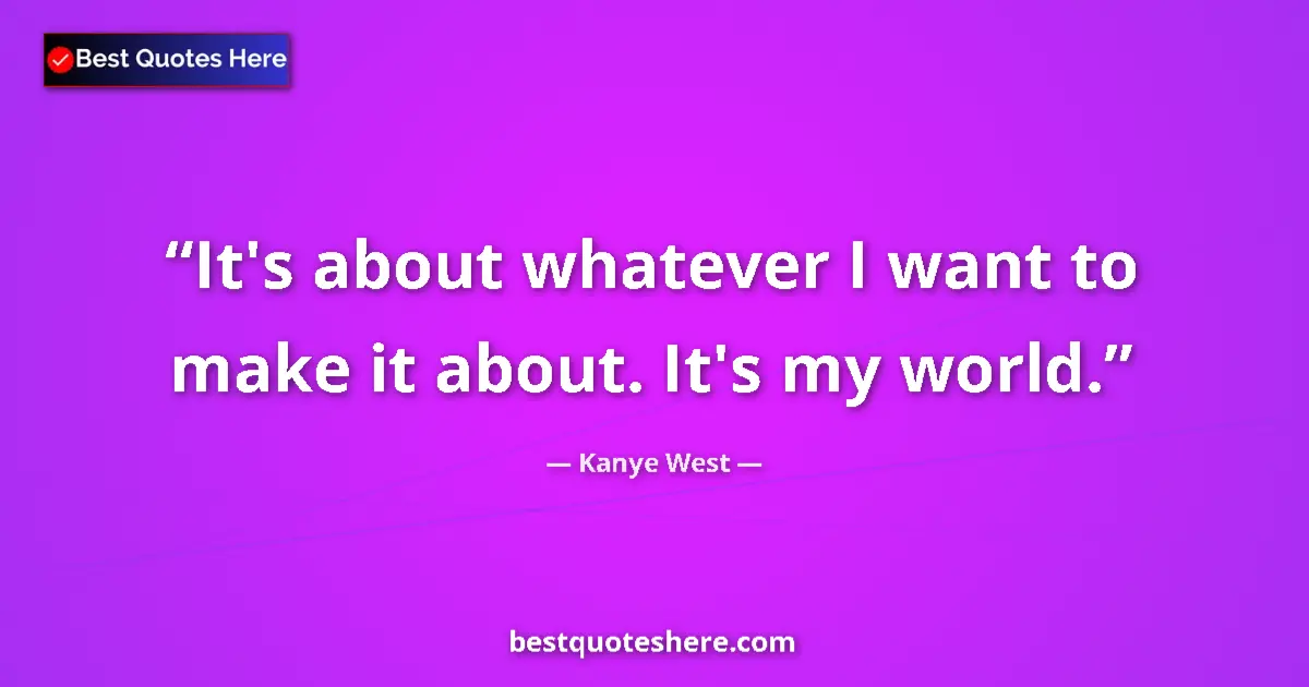 Kanye West quote: "It's about whatever I want to make it about. It's my world."