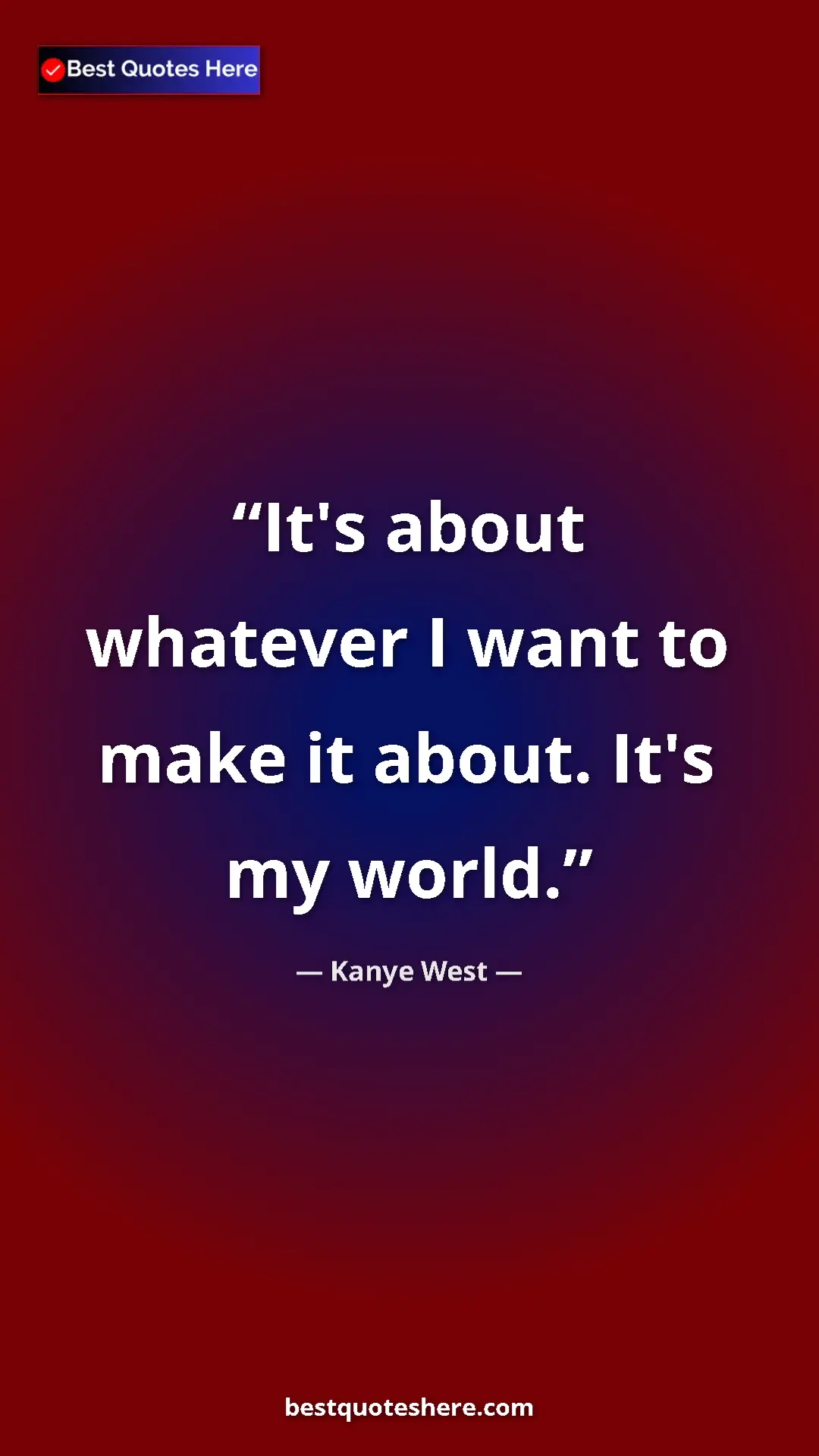 Pinterest quote poster by Kanye West: "It's about whatever I want to make it about. It's my world."