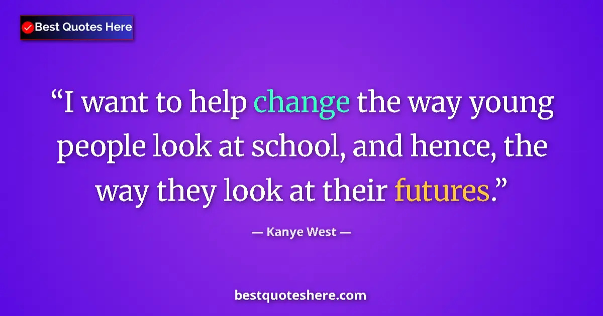 Image for the quote by Kanye West: I want to help change the way young people look at school, and hence, the way they look at their fut...