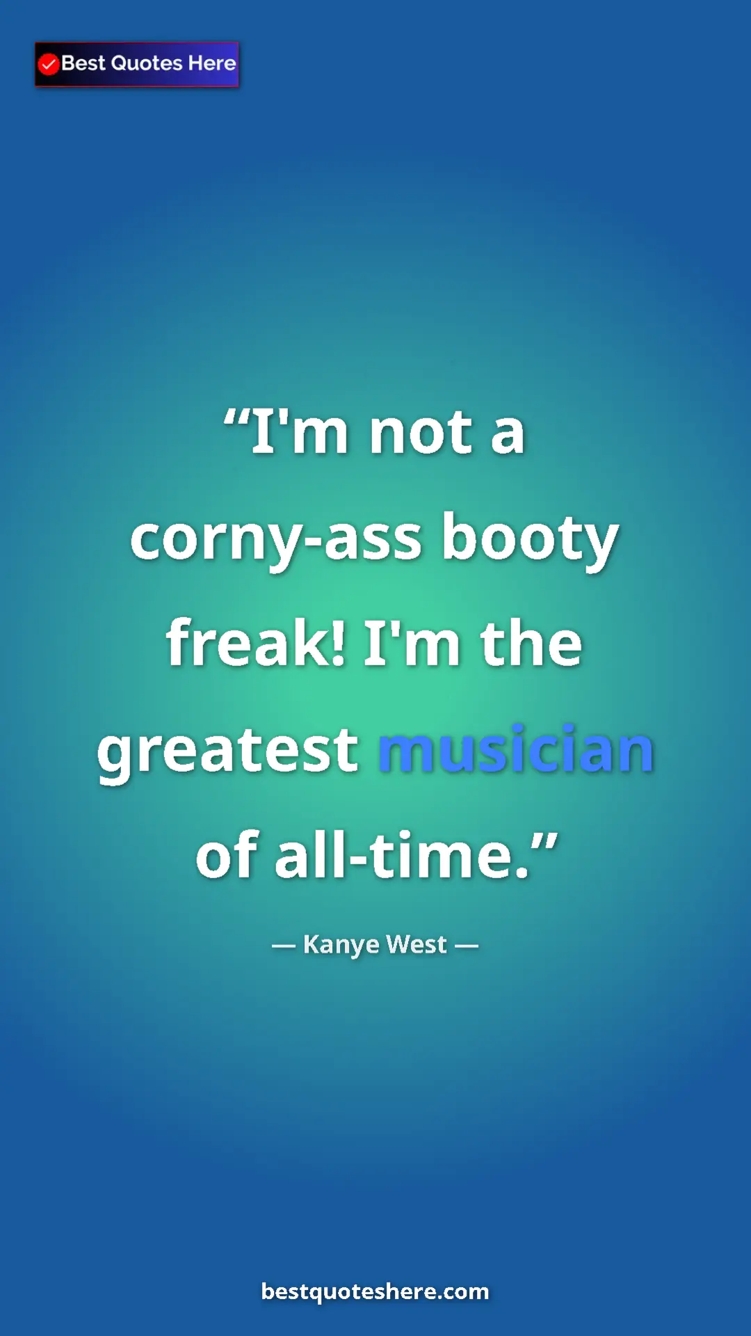 Pinterest quote poster by Kanye West: "I'm not a corny-ass booty freak! I'm the greatest musician..."