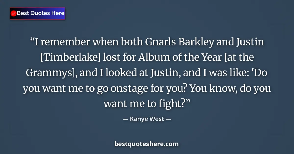 Quote by Kanye West: I remember when both Gnarls Barkley and Justin [Timberlake] lost for Album of the Year [at the Gramm...